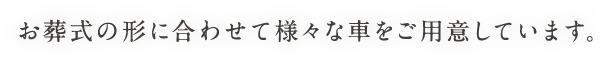 お葬式の形に合わせて様々な車をご用意しています。